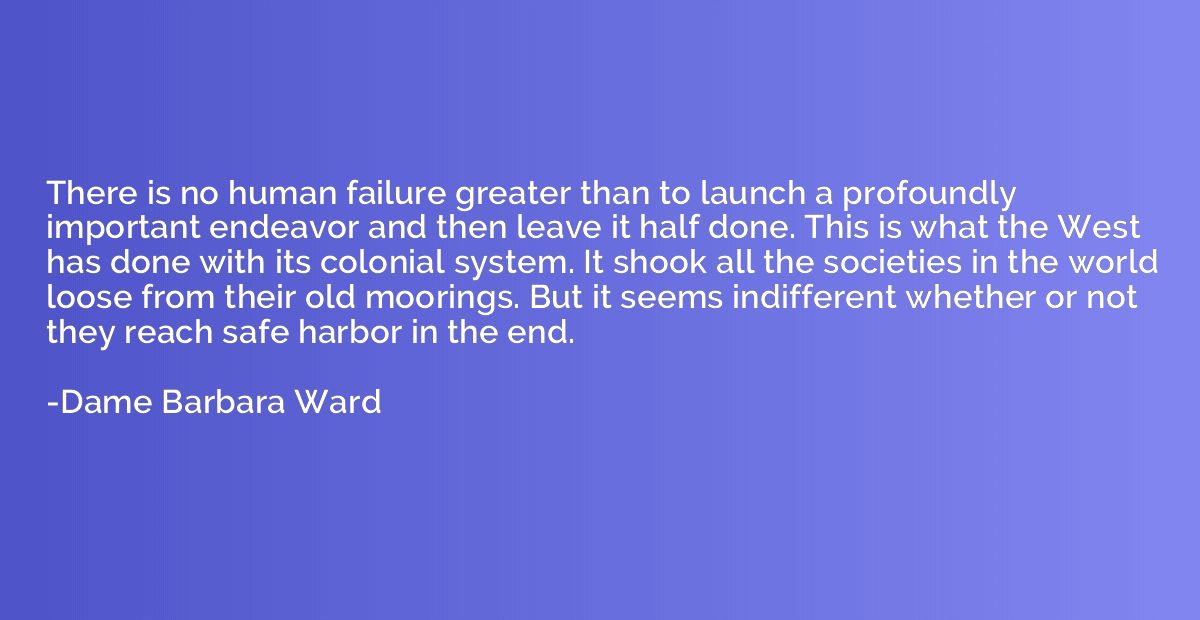 There is no human failure greater than to launch a profoundl