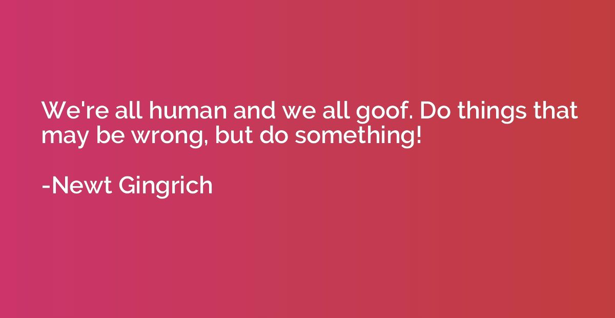 We're all human and we all goof. Do things that may be wrong