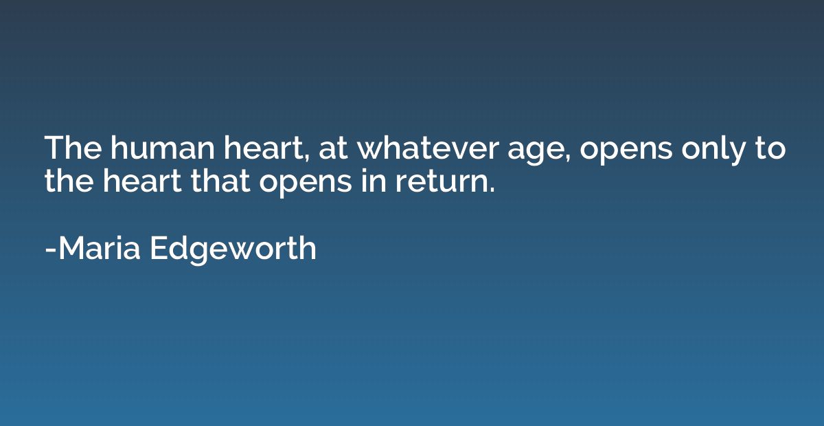 The human heart, at whatever age, opens only to the heart th