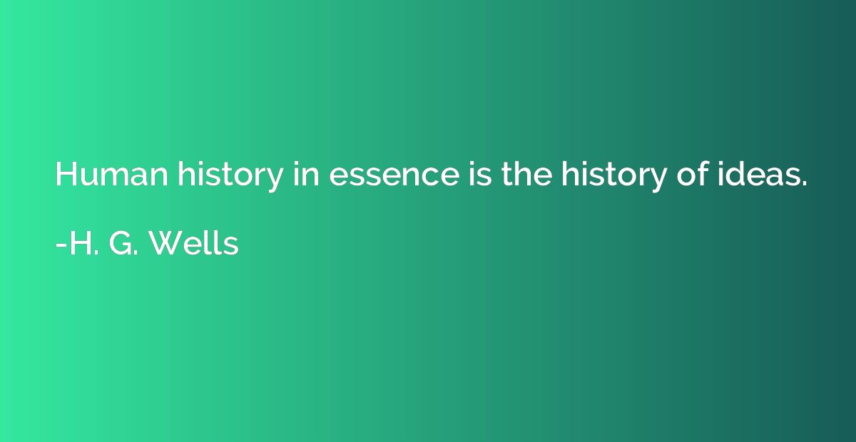 Human history in essence is the history of ideas.