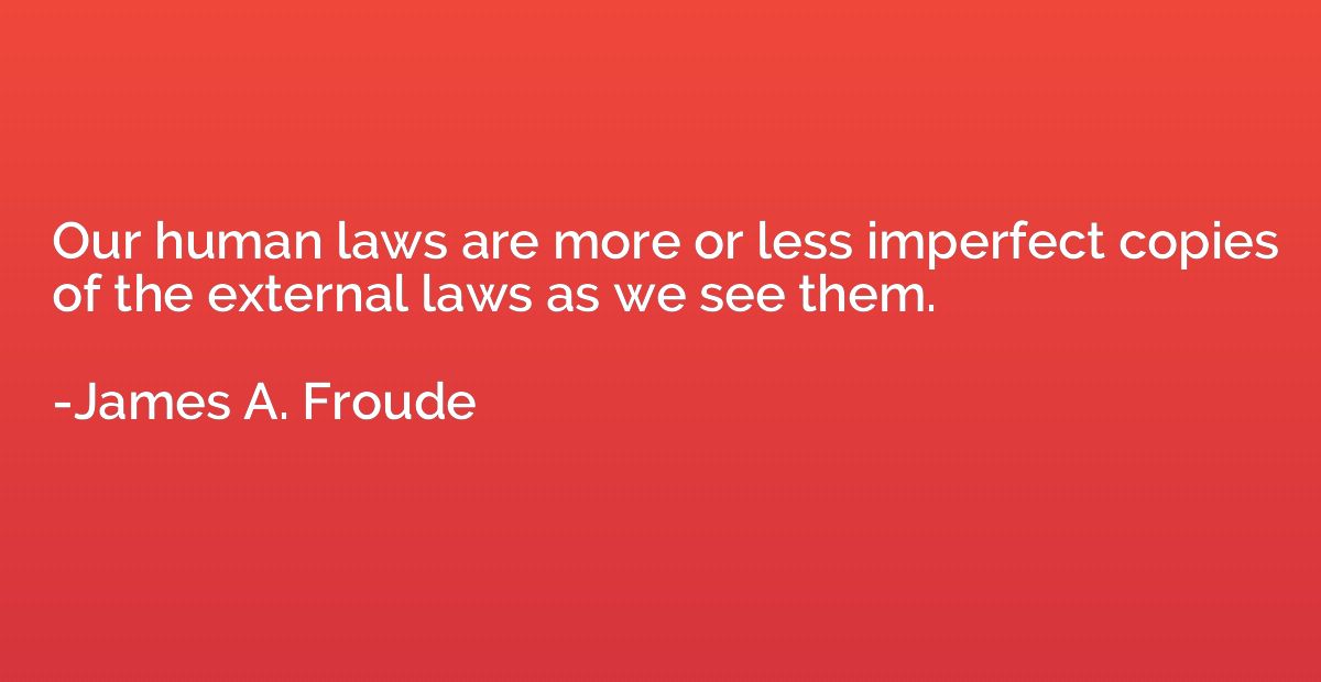 Our human laws are more or less imperfect copies of the exte