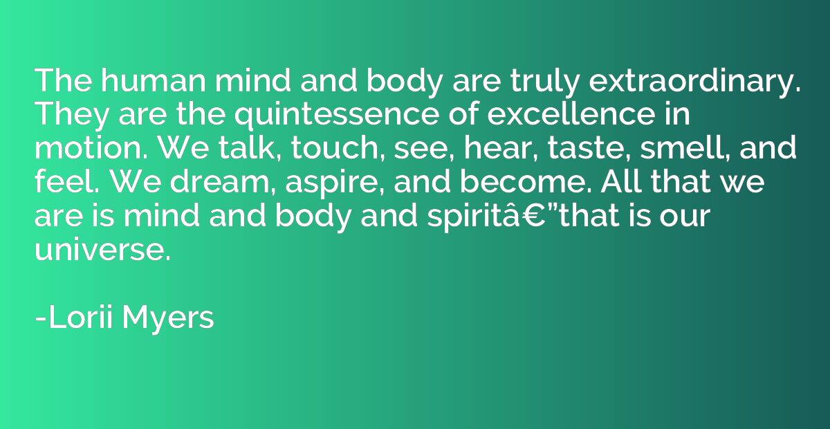The human mind and body are truly extraordinary. They are th