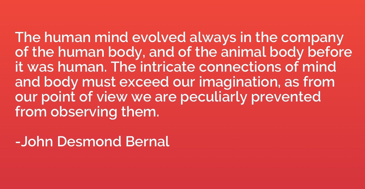 The human mind evolved always in the company of the human bo