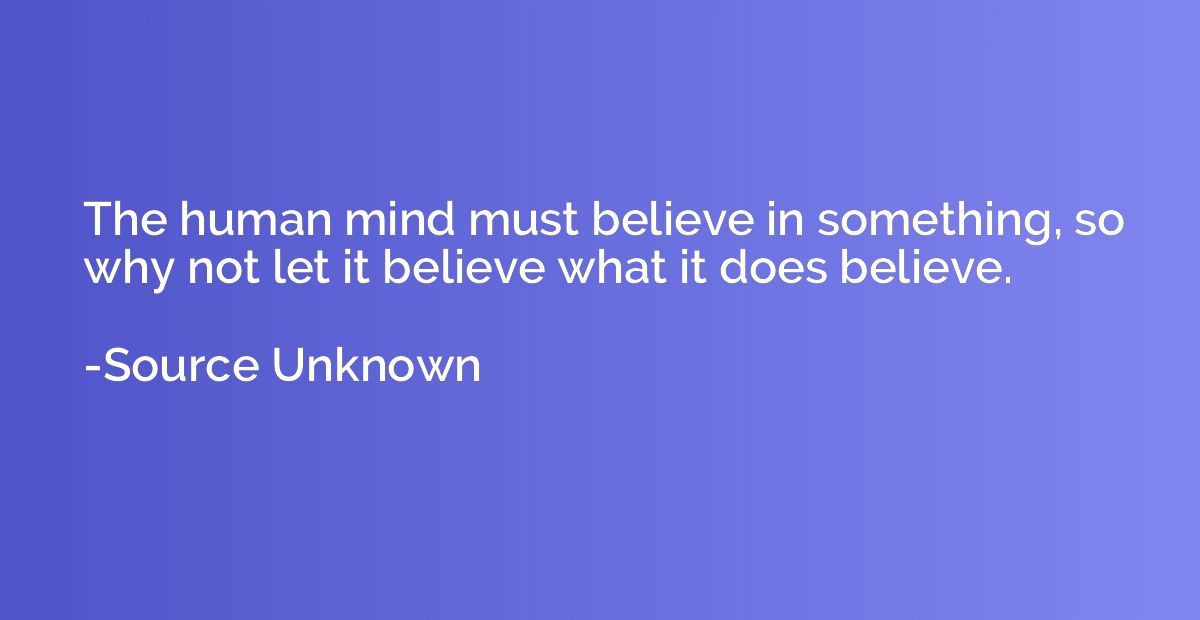 The human mind must believe in something, so why not let it 
