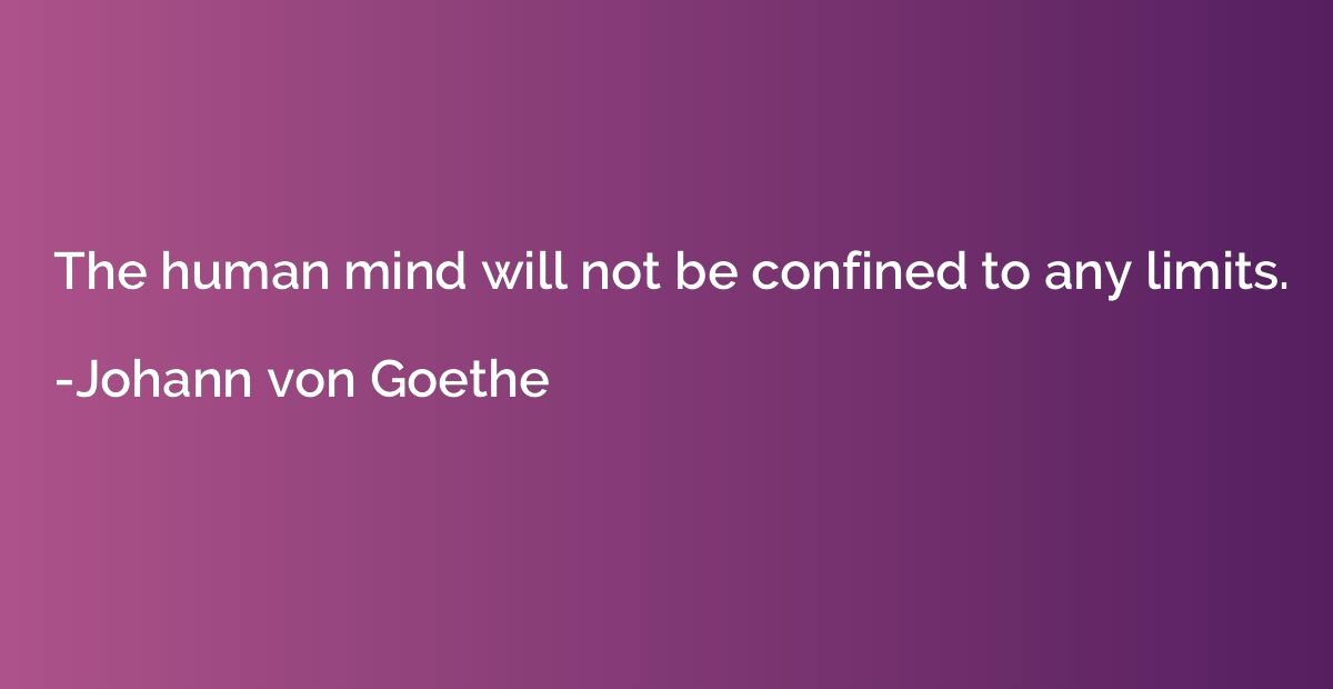 The human mind will not be confined to any limits.