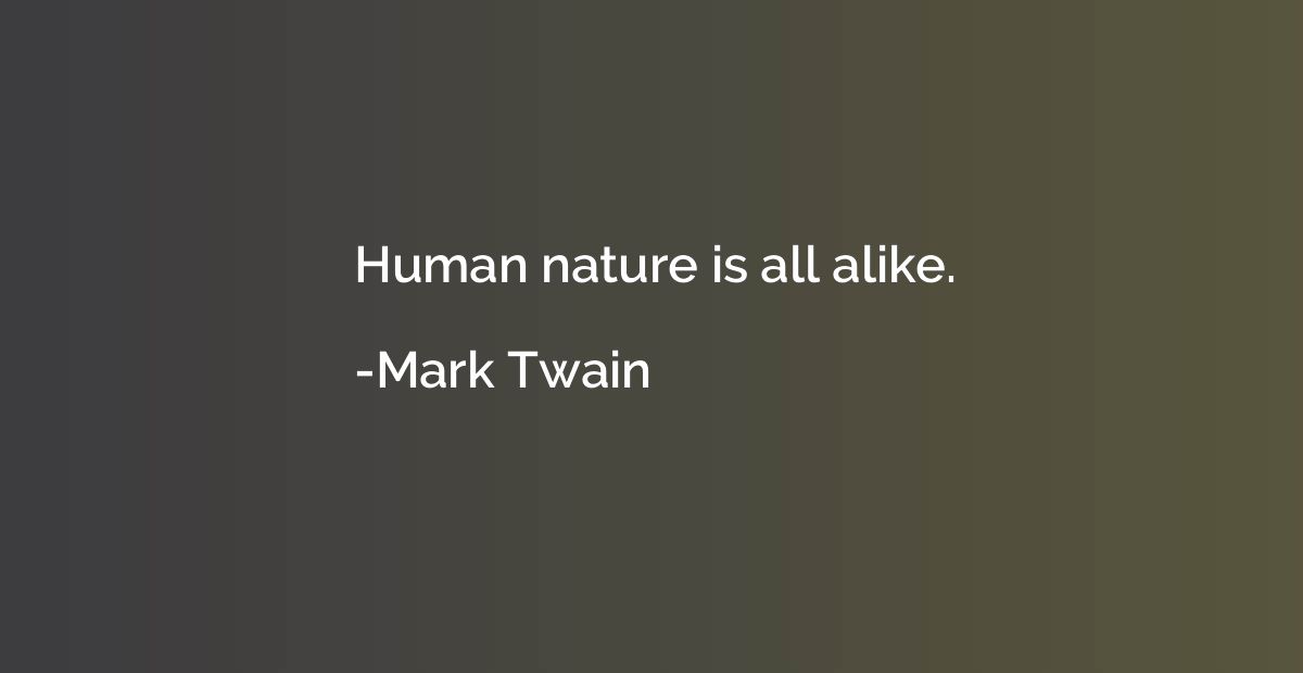 Human nature is all alike.