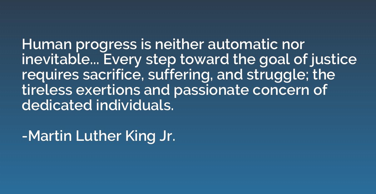 Human progress is neither automatic nor inevitable... Every 