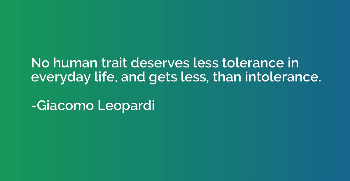 No human trait deserves less tolerance in everyday life, and