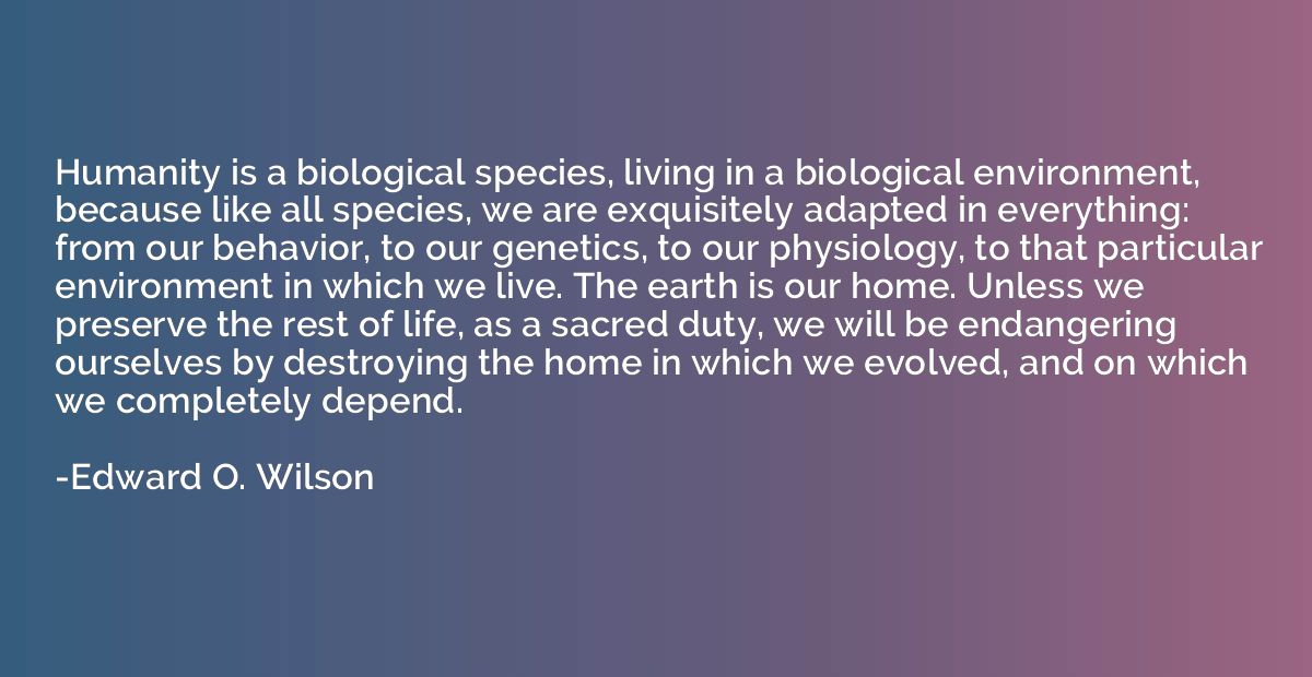 Humanity is a biological species, living in a biological env