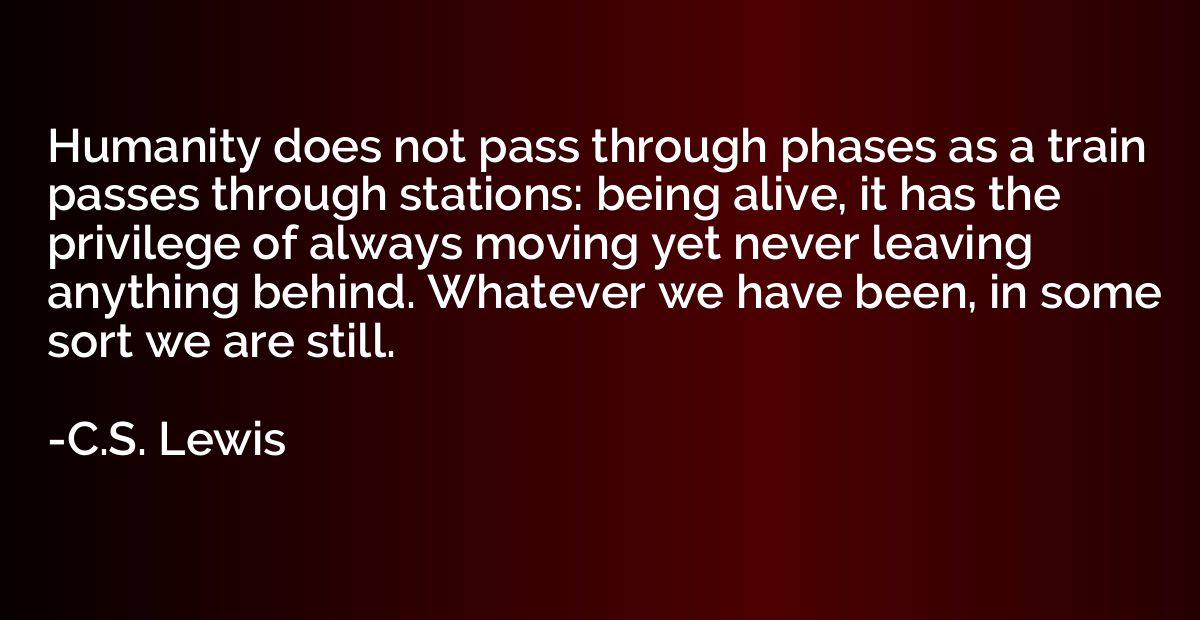 Humanity does not pass through phases as a train passes thro