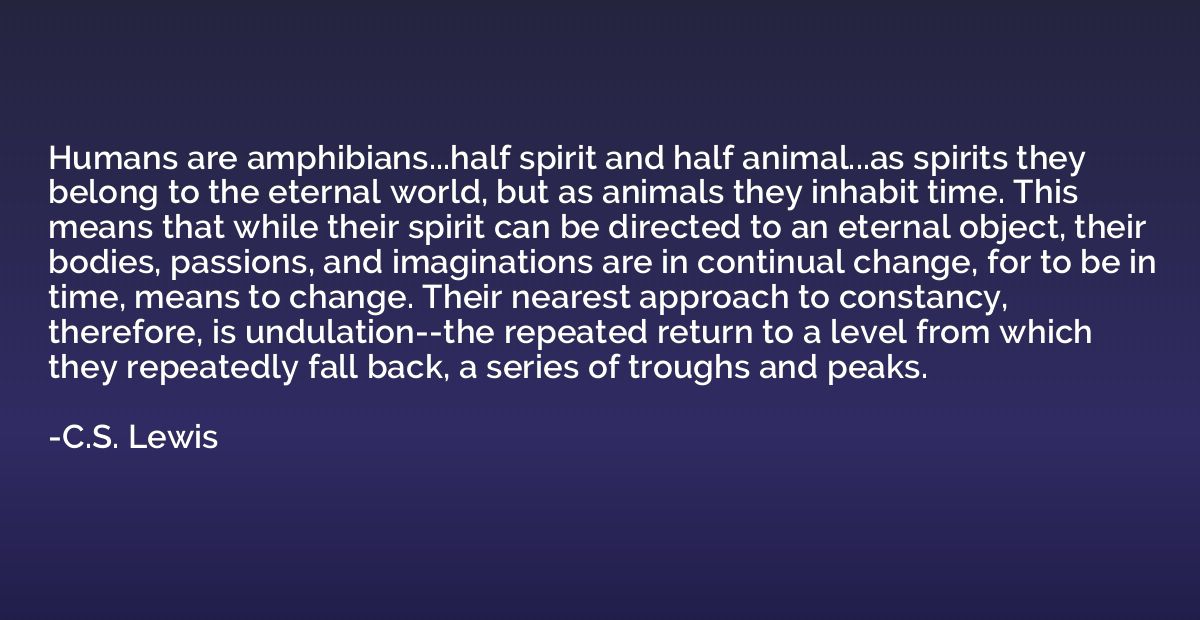 Humans are amphibians...half spirit and half animal...as spi