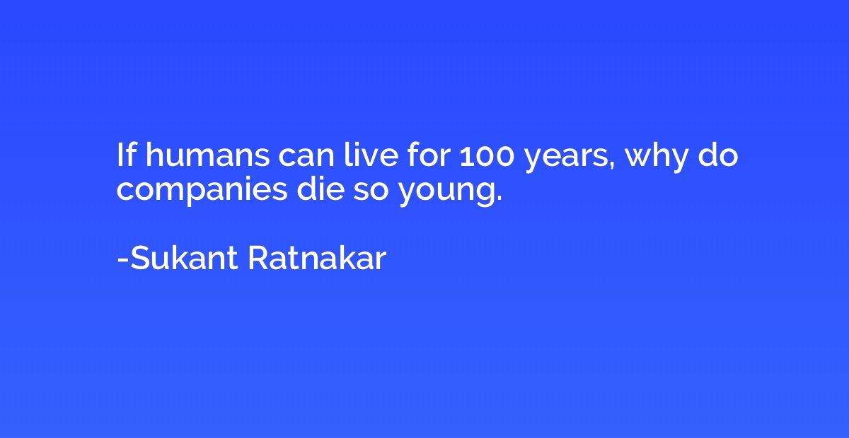 If humans can live for 100 years, why do companies die so yo