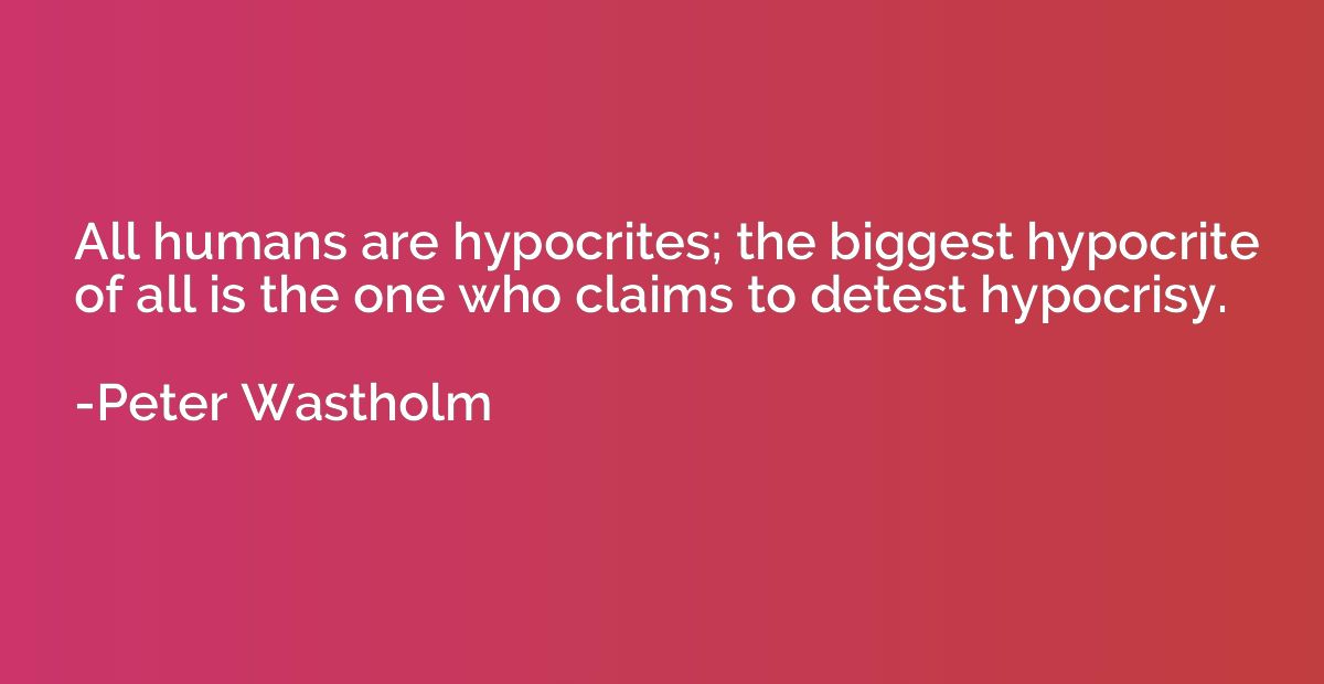 All humans are hypocrites; the biggest hypocrite of all is t