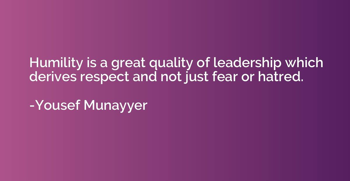Humility is a great quality of leadership which derives resp