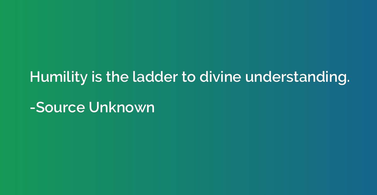 Humility is the ladder to divine understanding.