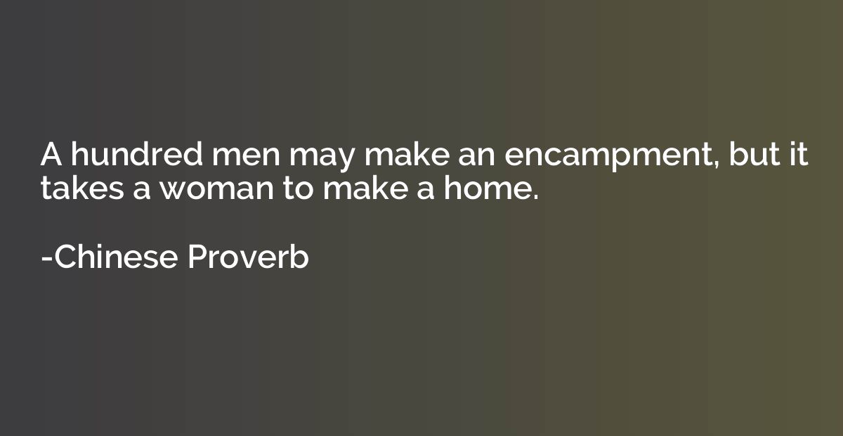 A hundred men may make an encampment, but it takes a woman t