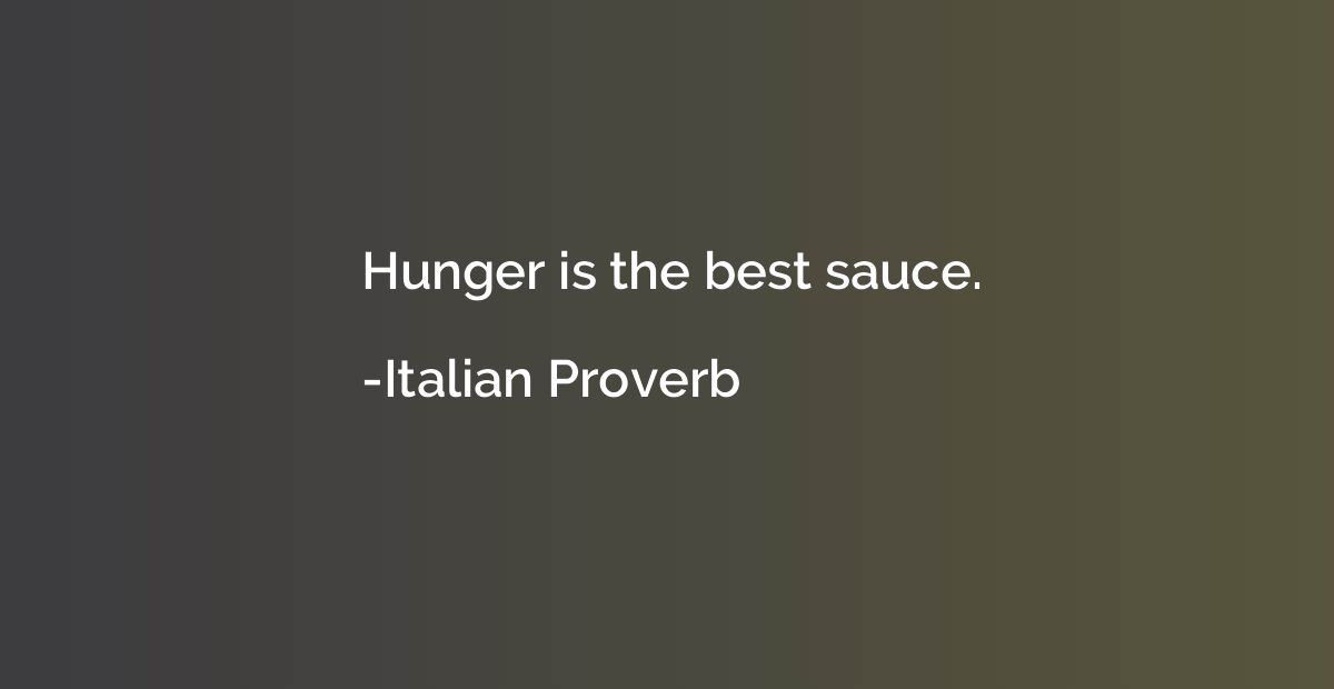 Hunger is the best sauce.