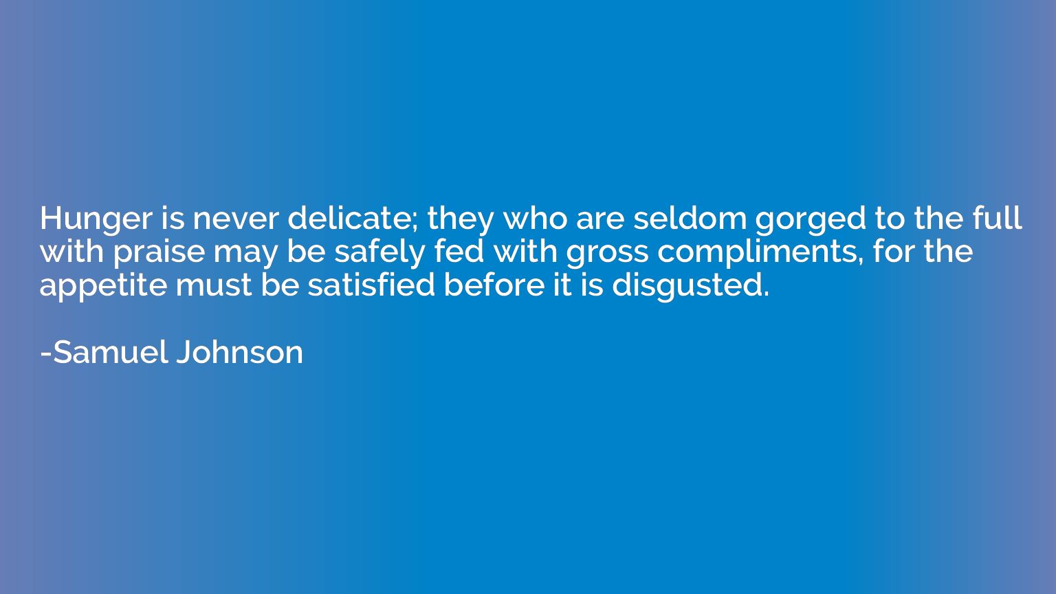 Hunger is never delicate; they who are seldom gorged to the 