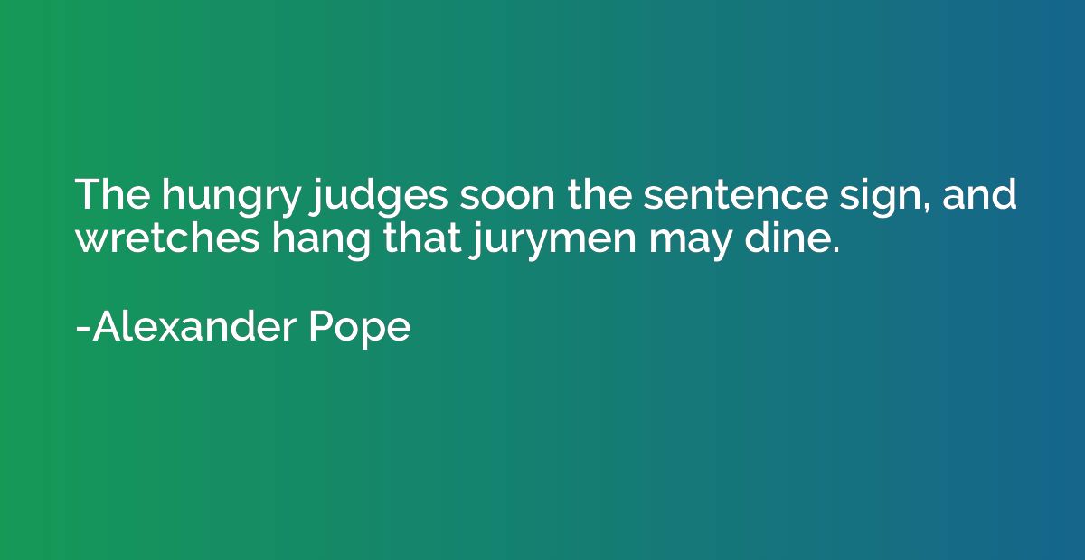 The hungry judges soon the sentence sign, and wretches hang 