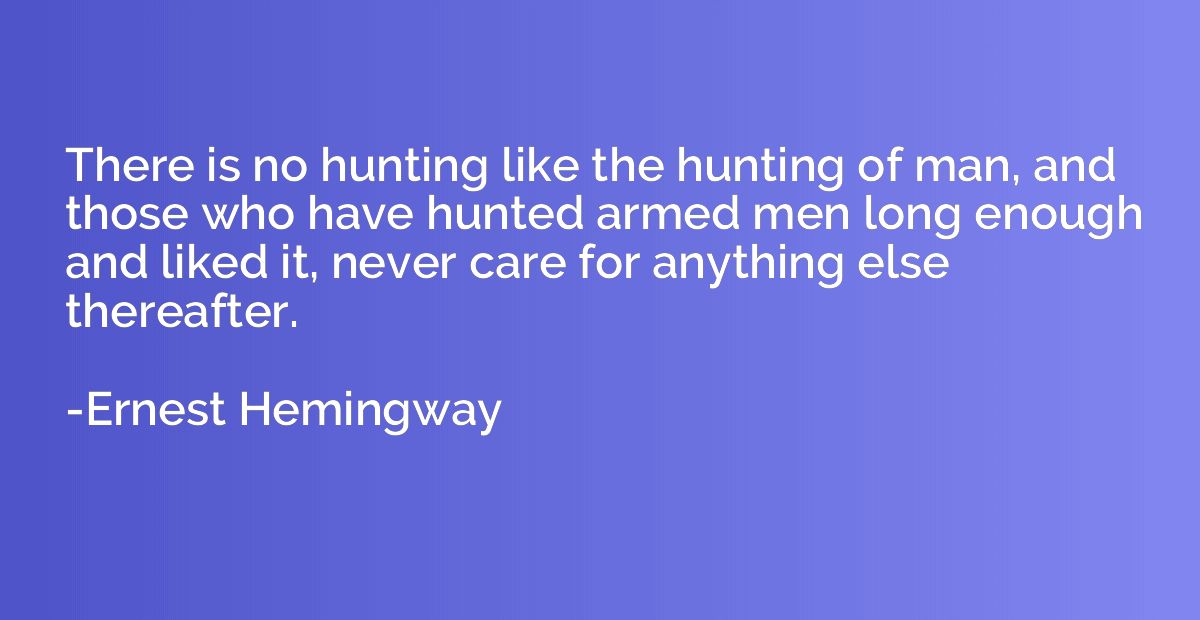 There is no hunting like the hunting of man, and those who h