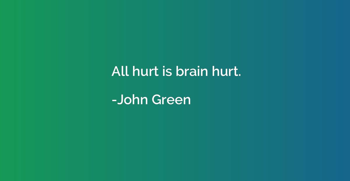 All hurt is brain hurt.