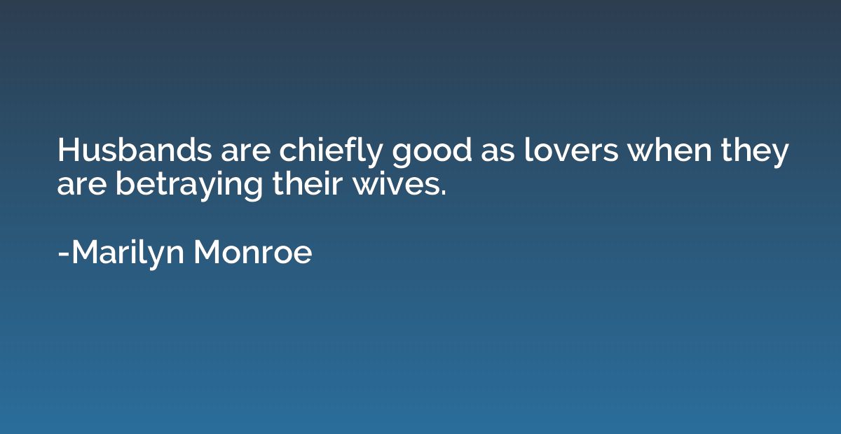 Husbands are chiefly good as lovers when they are betraying 