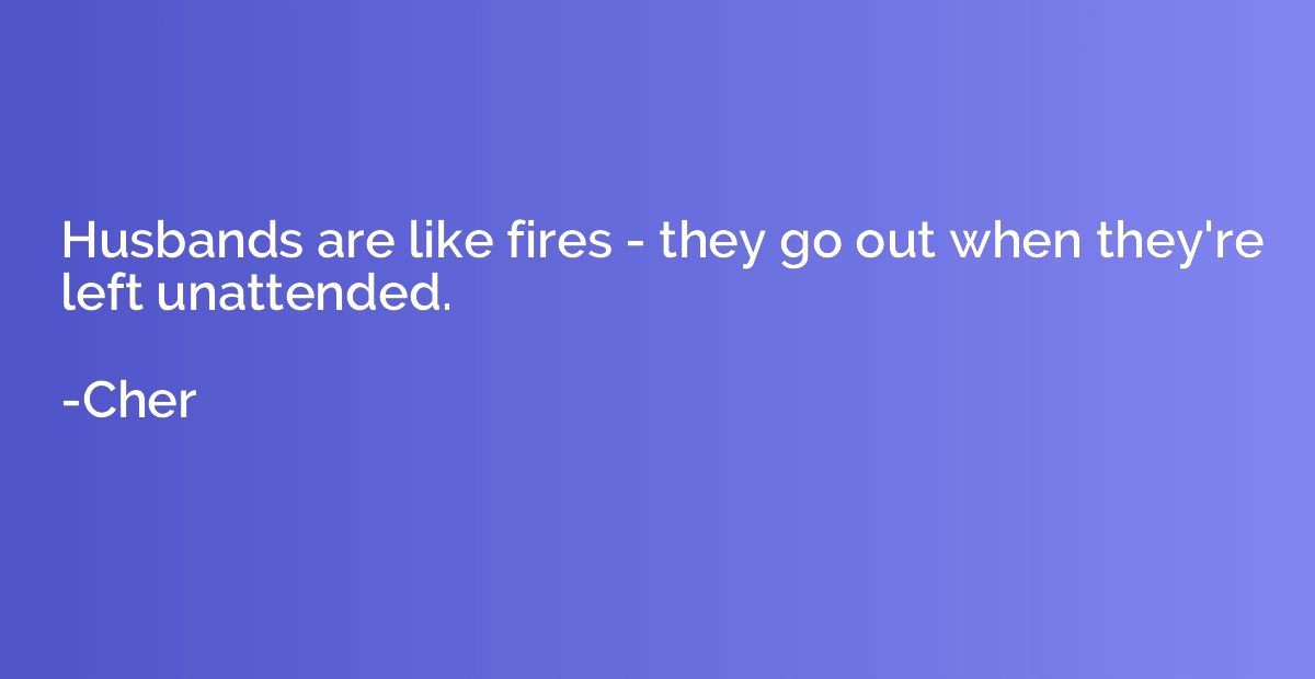 Husbands are like fires - they go out when they're left unat