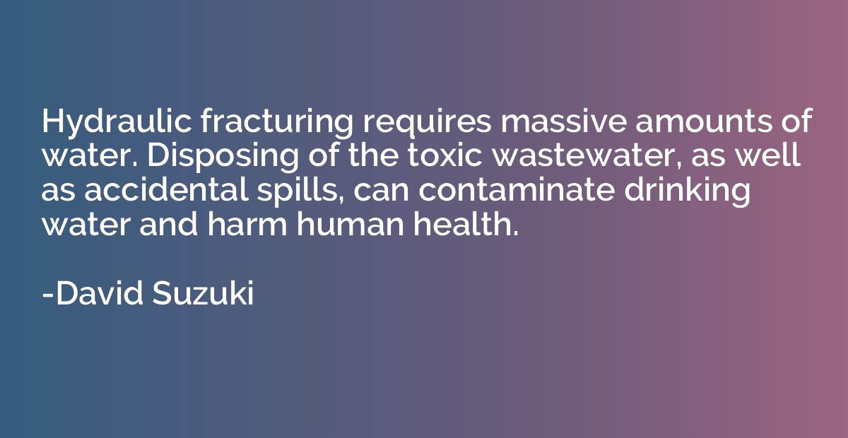 Hydraulic fracturing requires massive amounts of water. Disp