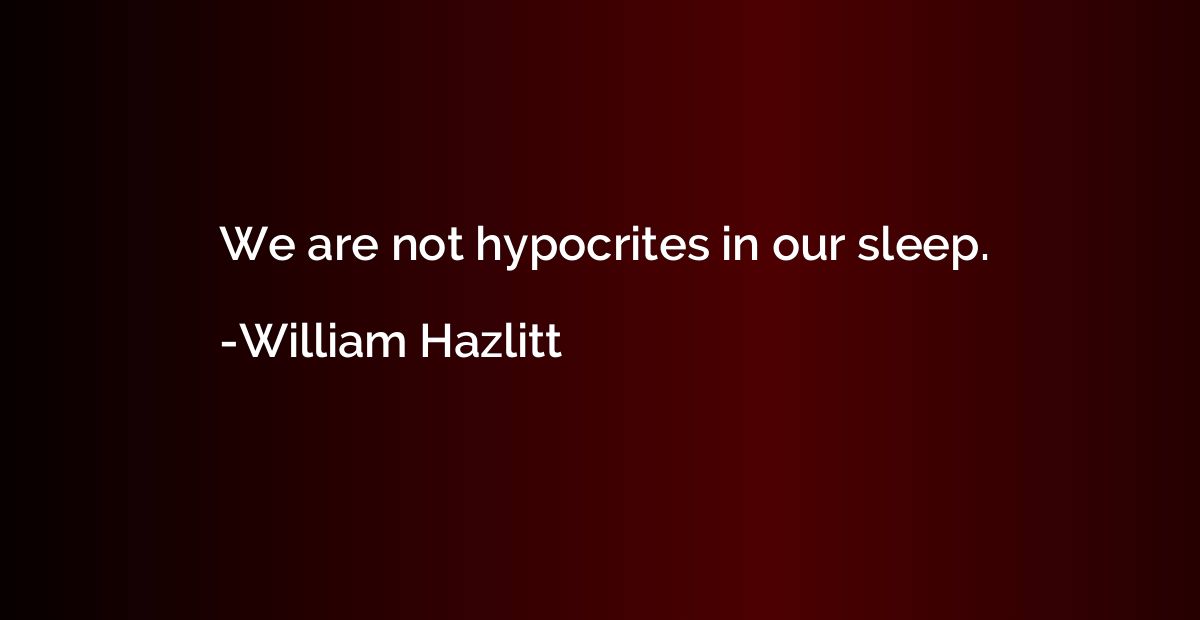 We are not hypocrites in our sleep.