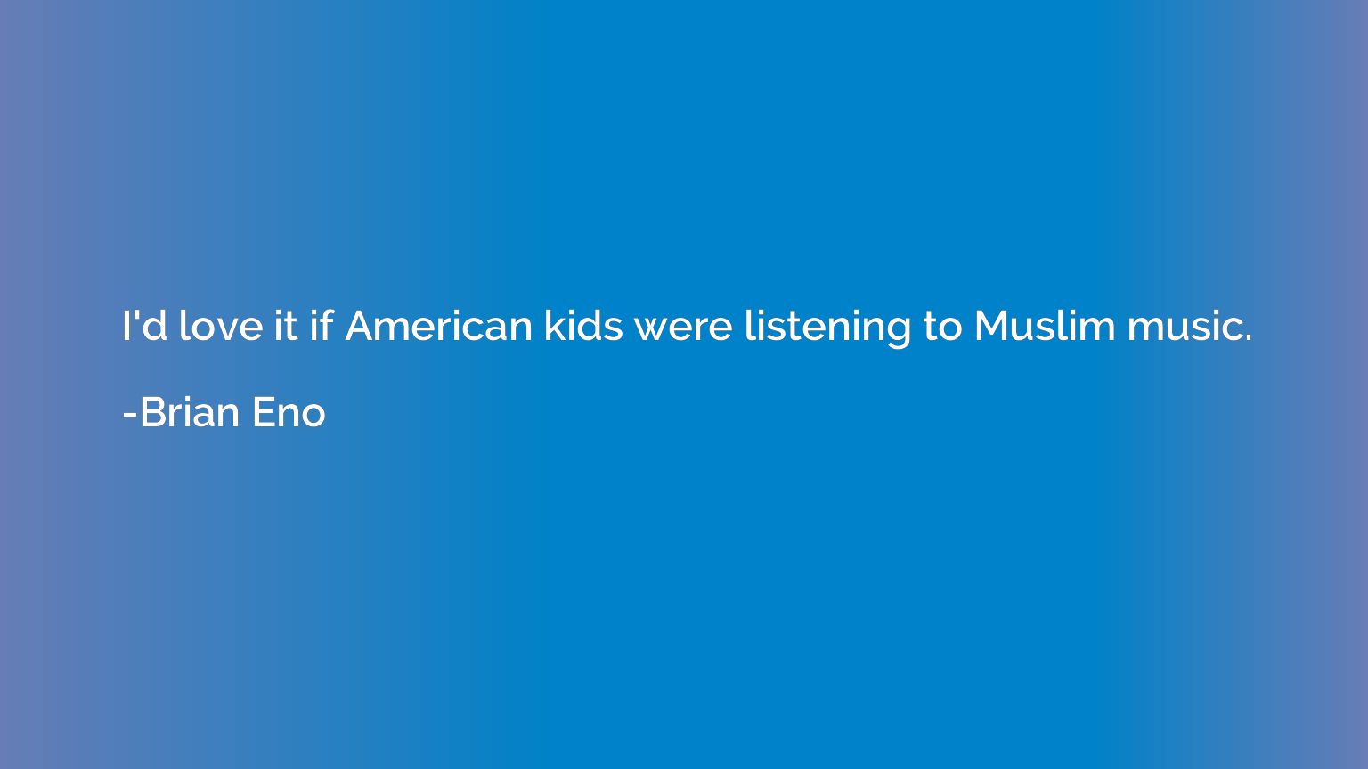 I'd love it if American kids were listening to Muslim music.