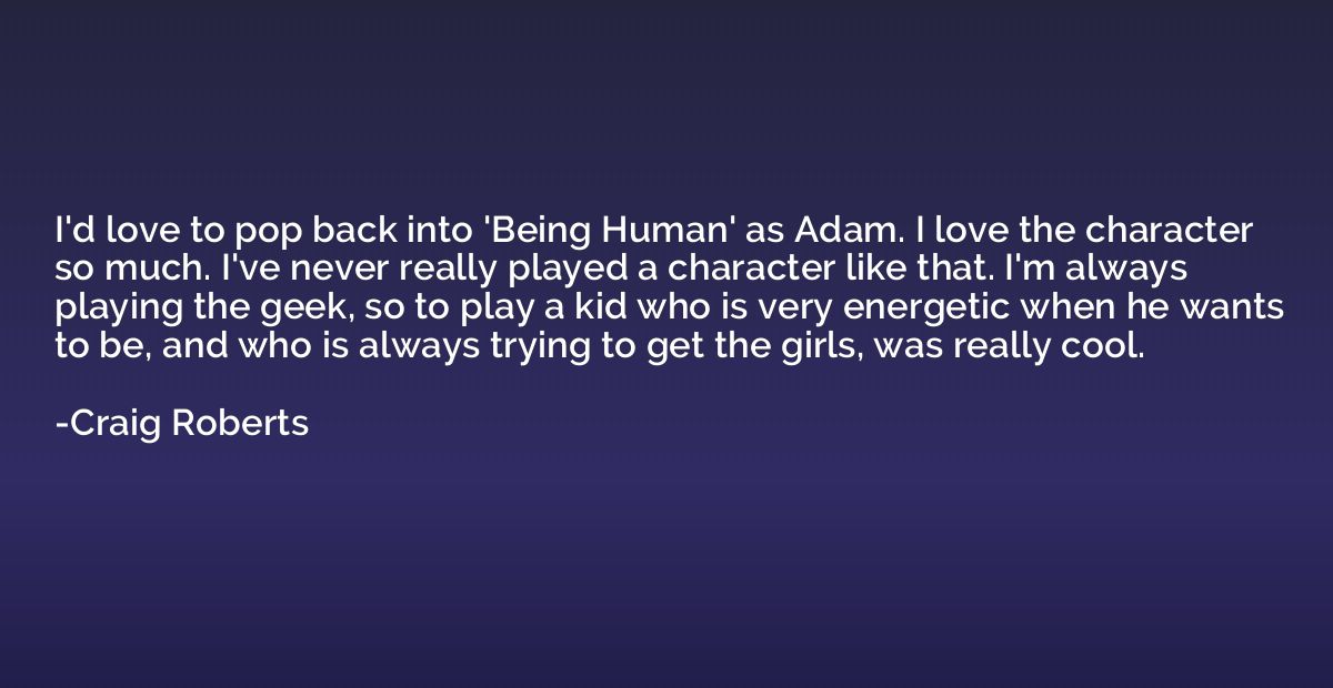 I'd love to pop back into 'Being Human' as Adam. I love the 