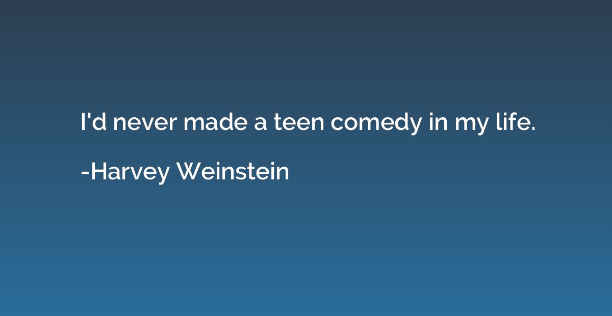 I'd never made a teen comedy in my life.