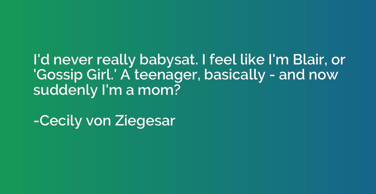 I'd never really babysat. I feel like I'm Blair, or 'Gossip 