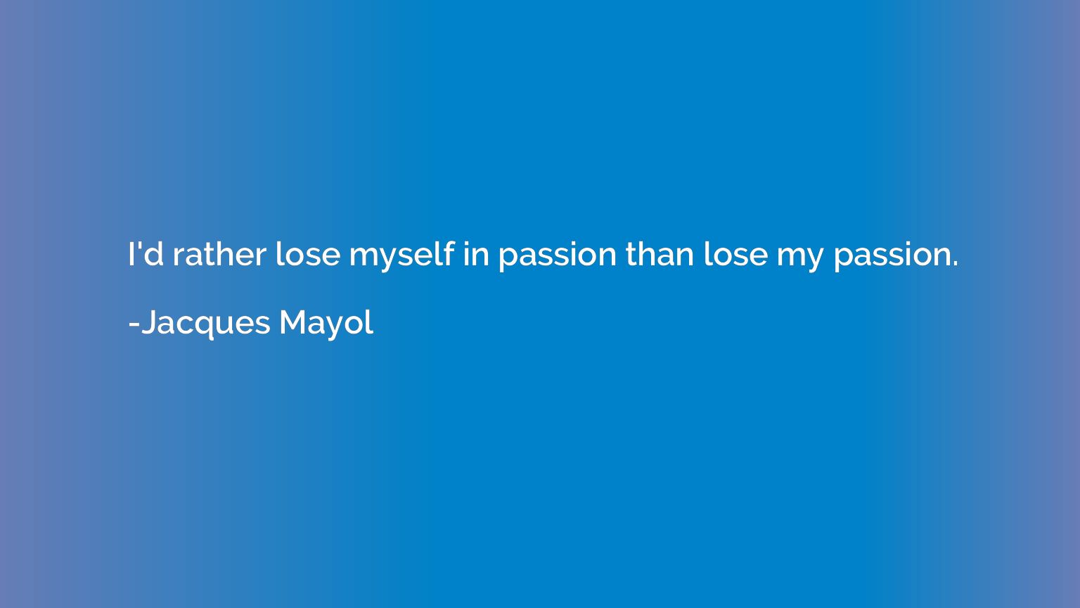 I'd rather lose myself in passion than lose my passion.