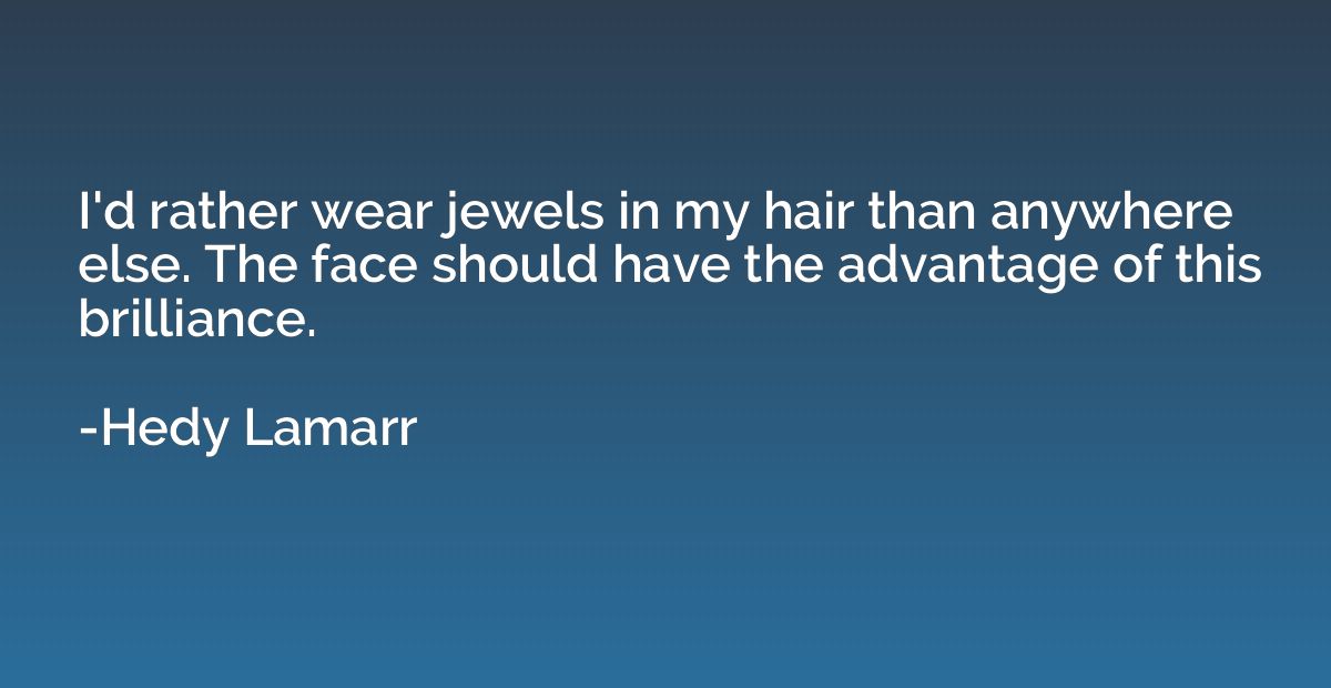 I'd rather wear jewels in my hair than anywhere else. The fa