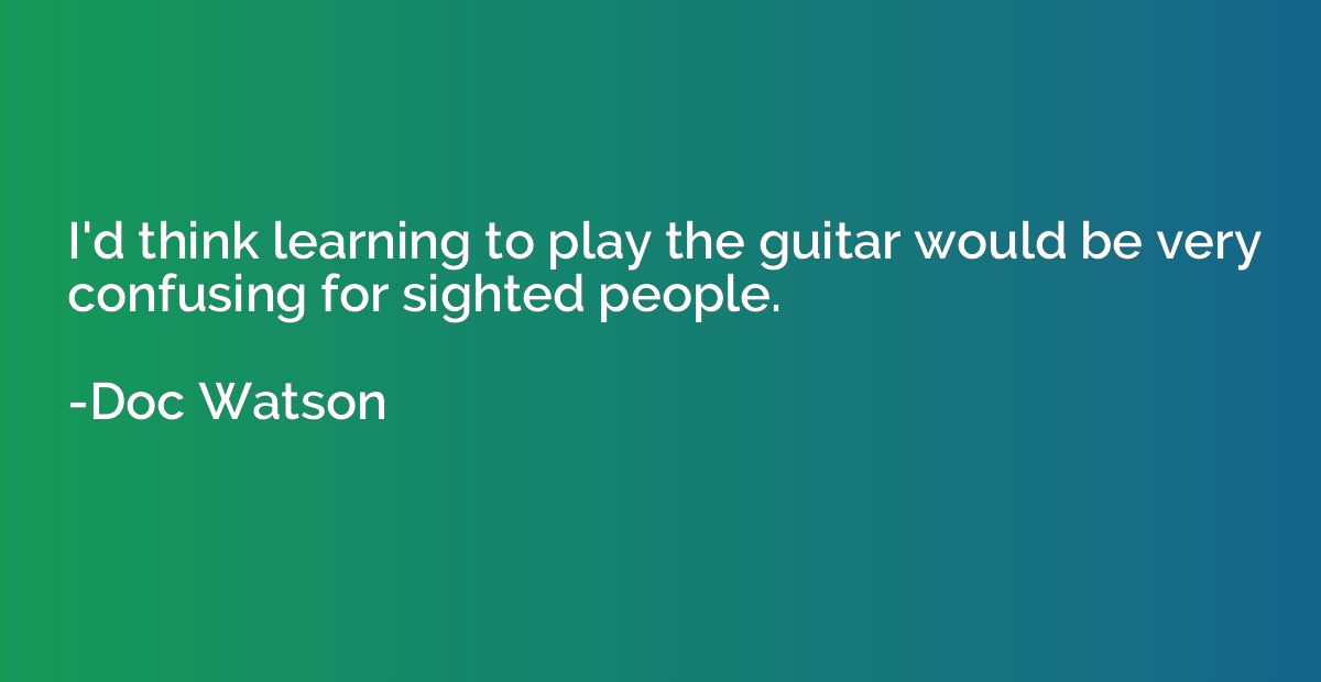 I'd think learning to play the guitar would be very confusin