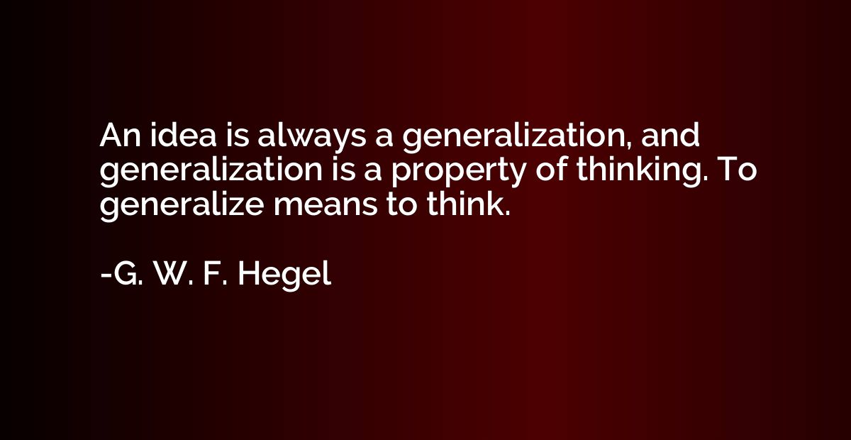 An idea is always a generalization, and generalization is a 