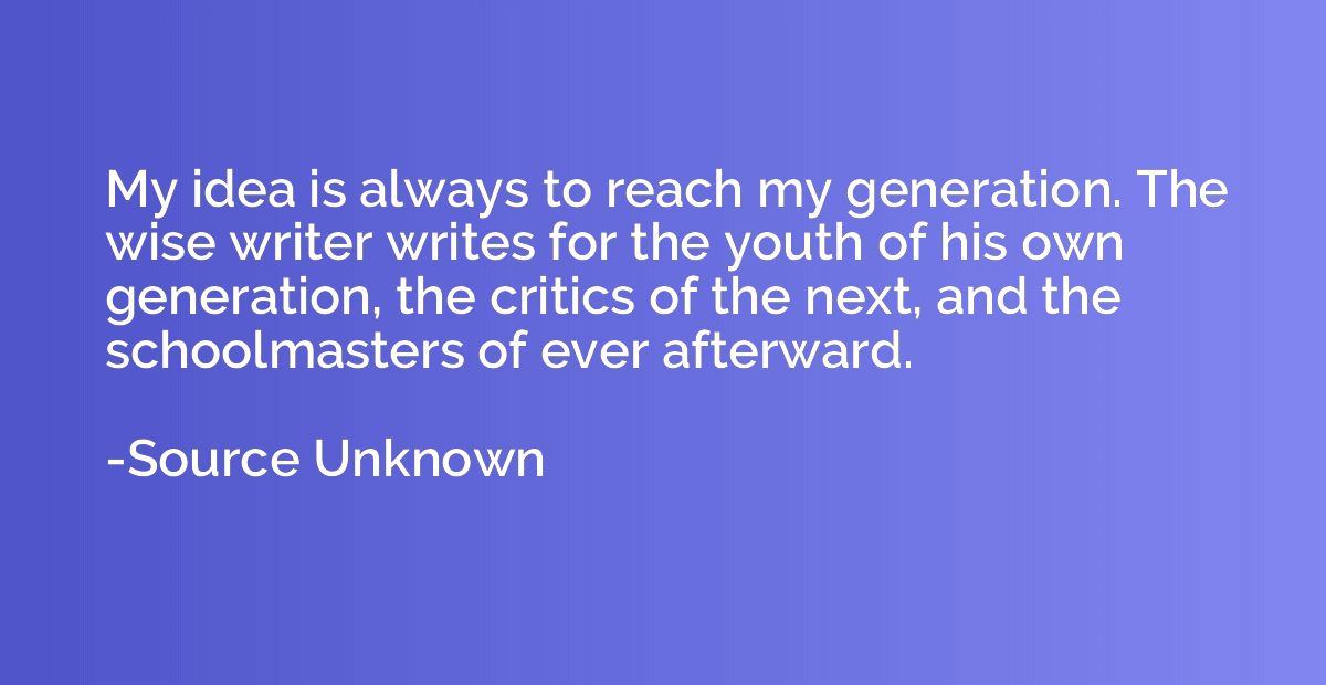 My idea is always to reach my generation. The wise writer wr