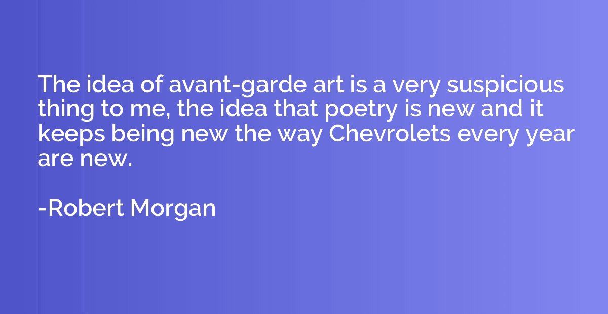 The idea of avant-garde art is a very suspicious thing to me