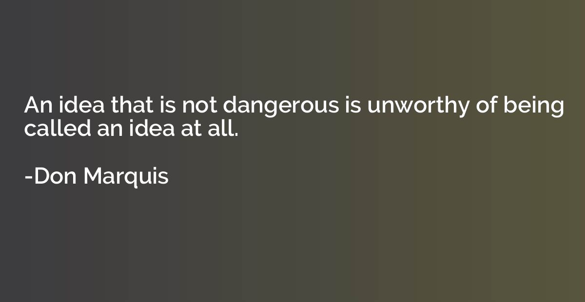 An idea that is not dangerous is unworthy of being called an