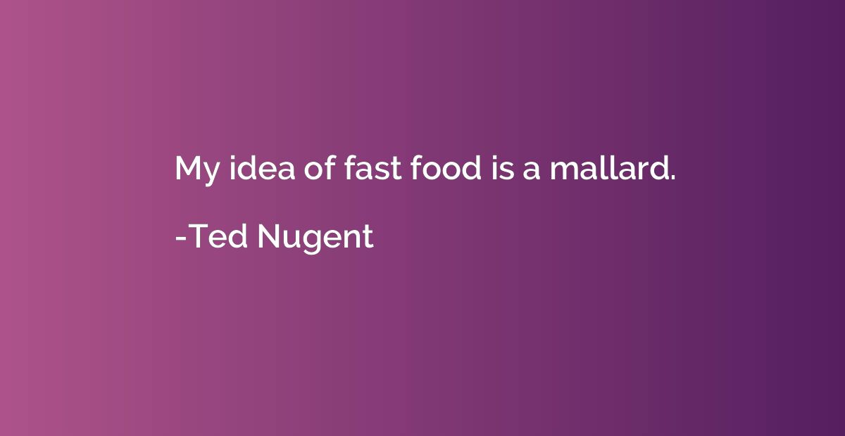 My idea of fast food is a mallard.