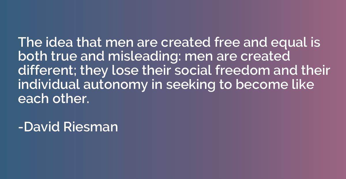 The idea that men are created free and equal is both true an