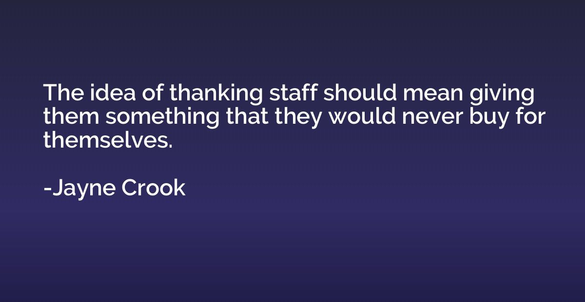 The idea of thanking staff should mean giving them something
