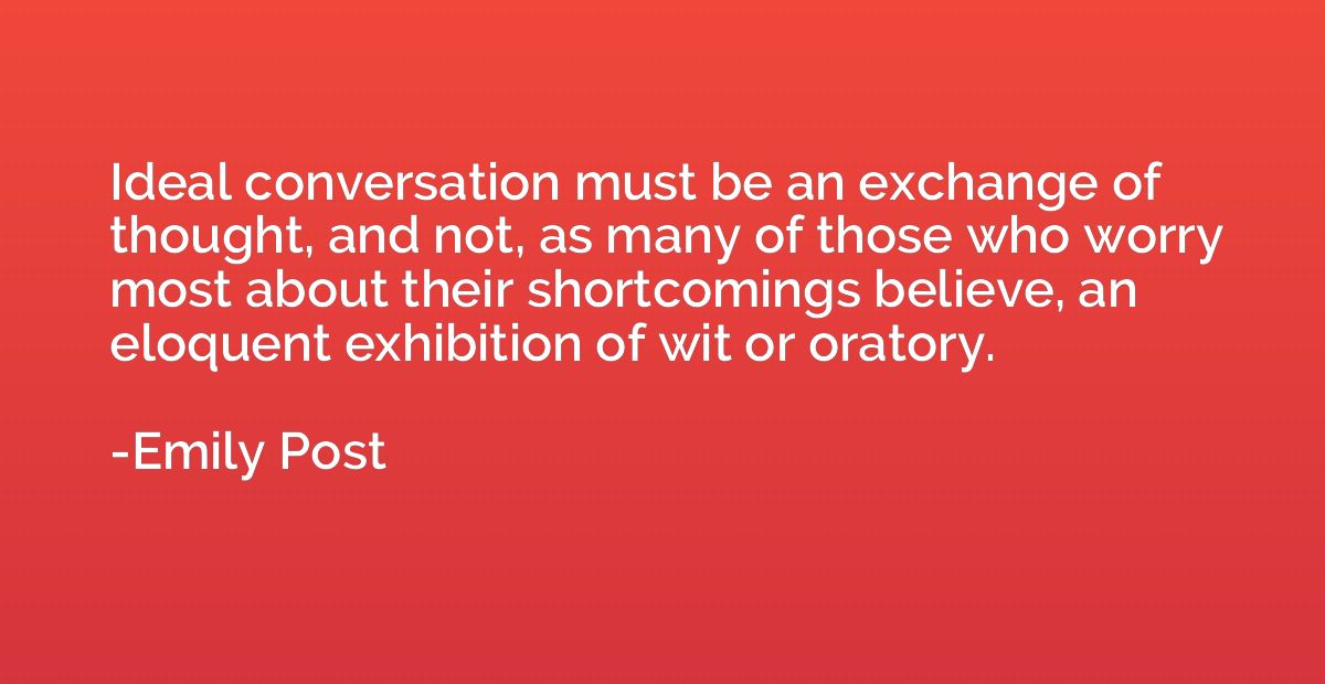 Ideal conversation must be an exchange of thought, and not, 
