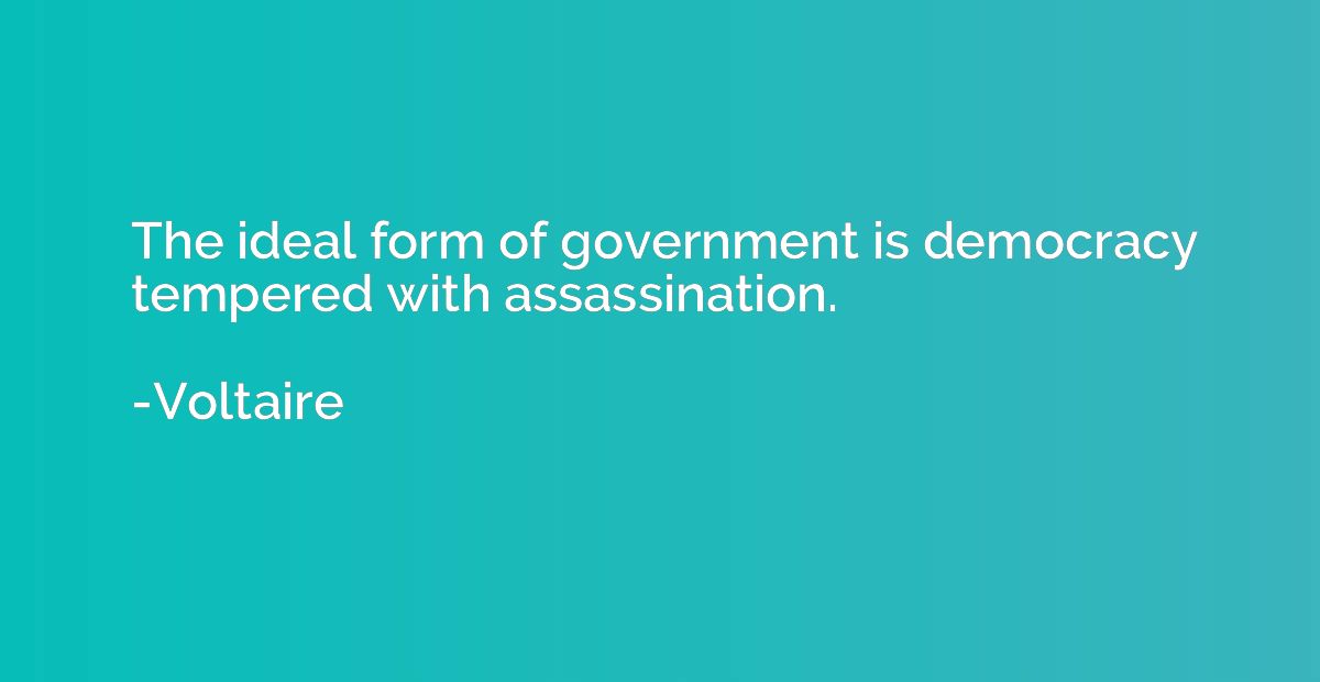 The ideal form of government is democracy tempered with assa