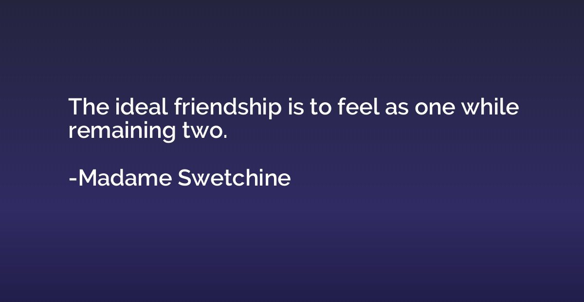 The ideal friendship is to feel as one while remaining two.