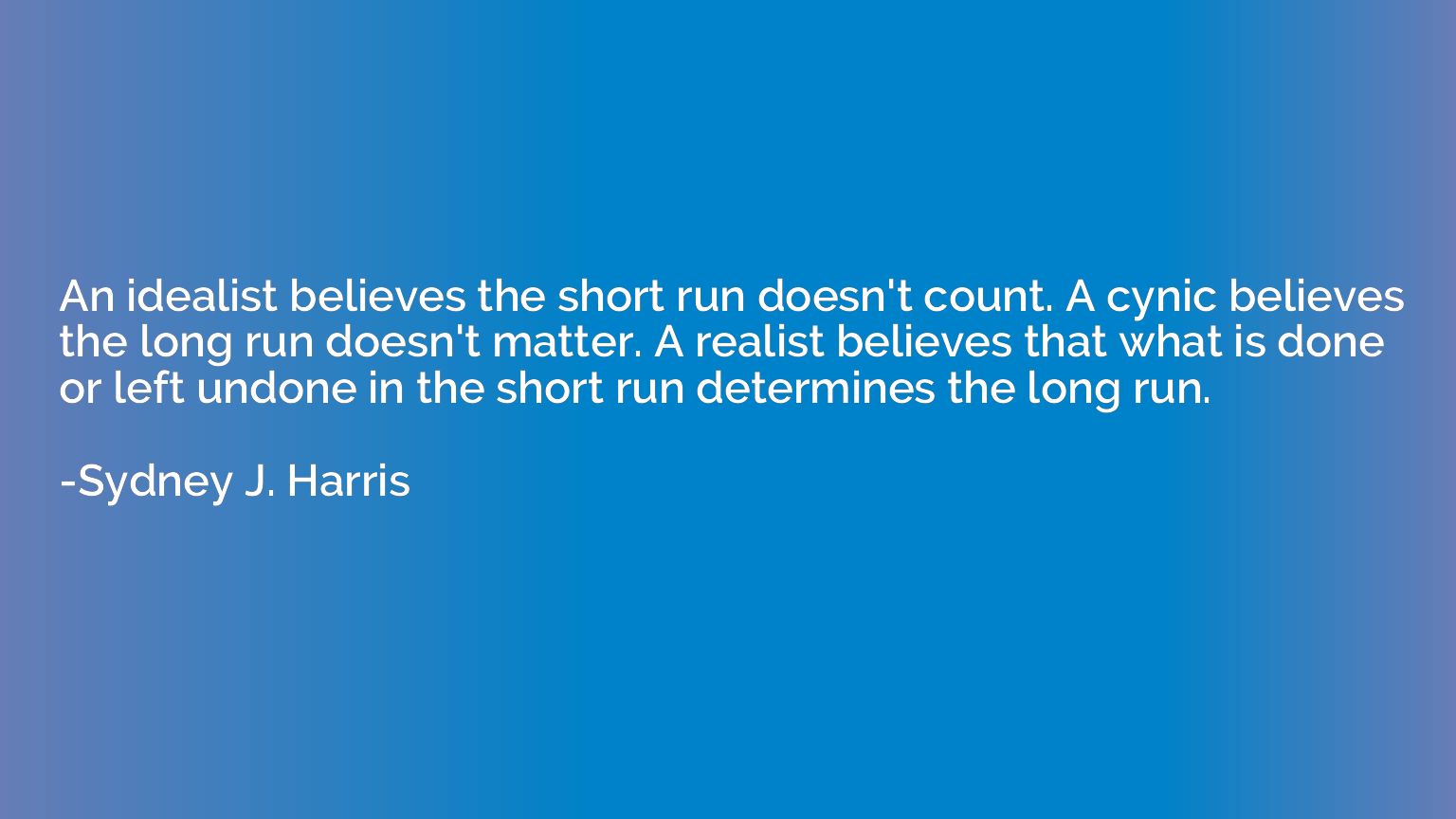 An idealist believes the short run doesn't count. A cynic be