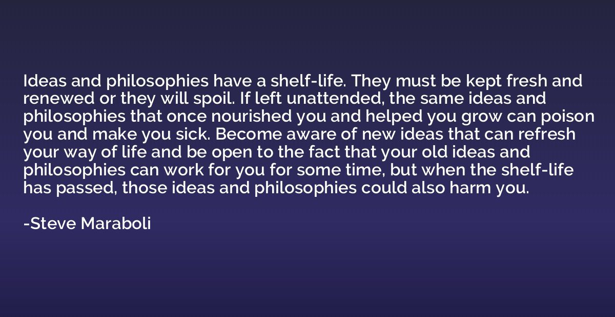 Ideas and philosophies have a shelf-life. They must be kept 