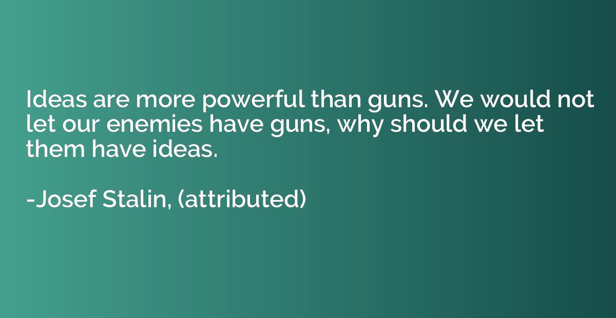 Ideas are more powerful than guns. We would not let our enem