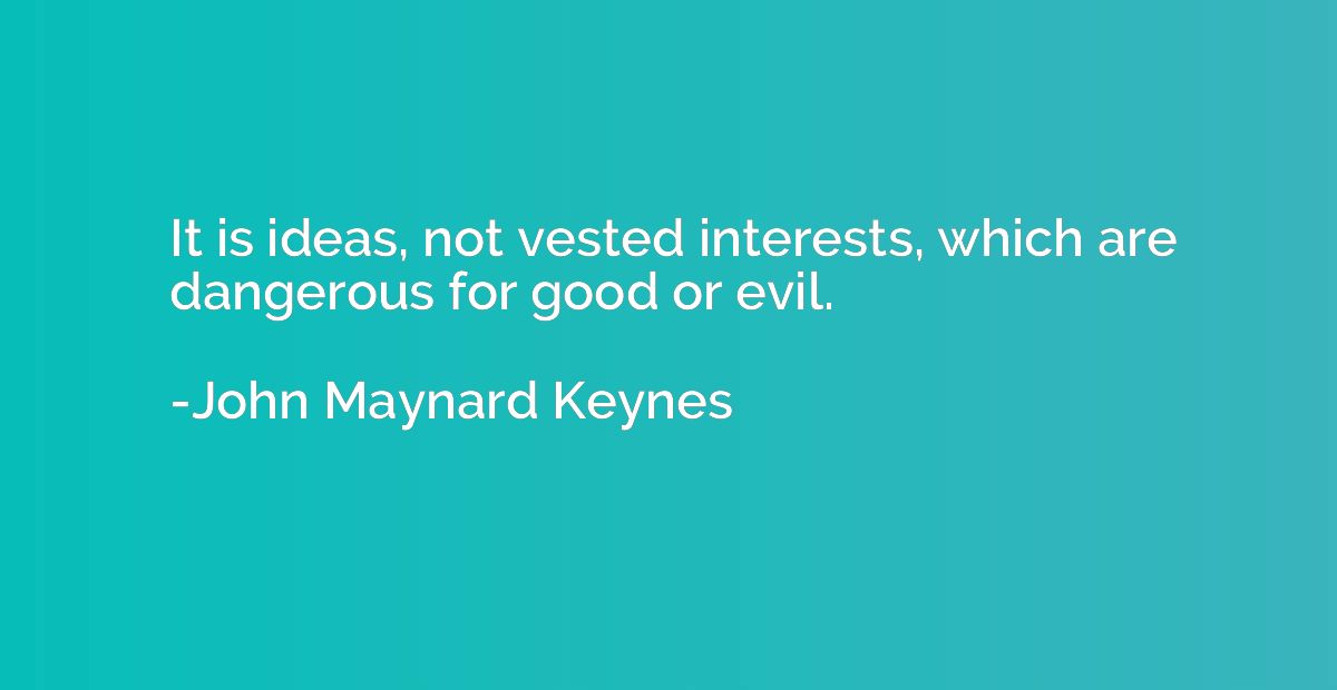 It is ideas, not vested interests, which are dangerous for g